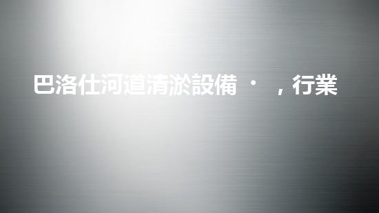 巴洛仕河道清淤設備，行業(yè)領先，質量杰出！